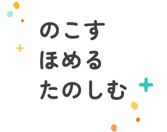 のこす・ほめる・たのしむ